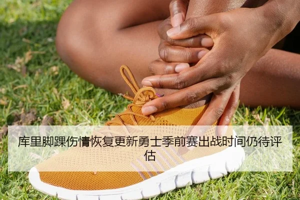 库里脚踝伤情恢复更新勇士季前赛出战时间仍待评估