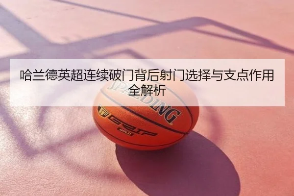 哈兰德英超连续破门背后射门选择与支点作用全解析