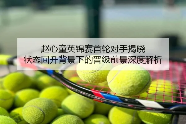 赵心童英锦赛首轮对手揭晓 状态回升背景下的晋级前景深度解析
